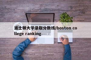 波士顿大学录取分数线/boston college ranking
