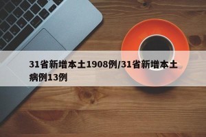 31省新增本土1908例/31省新增本土病例13例
