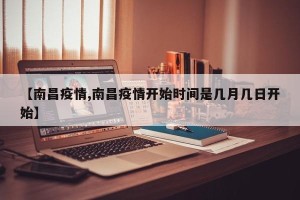 【南昌疫情,南昌疫情开始时间是几月几日开始】
