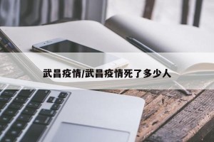 武昌疫情/武昌疫情死了多少人