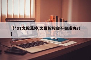 【*ST文投涨停,文投控股会不会成为st】