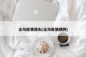 义乌疫情源头(义乌疫情病例)