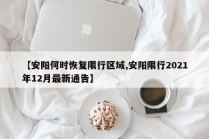 【安阳何时恢复限行区域,安阳限行2021年12月最新通告】