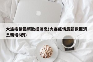 大连疫情最新数据消息(大连疫情最新数据消息新增6例)