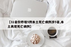 【31省份昨增5例本土死亡病例涉5省,本土再现死亡病例】