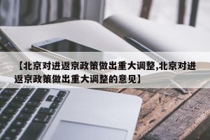 【北京对进返京政策做出重大调整,北京对进返京政策做出重大调整的意见】