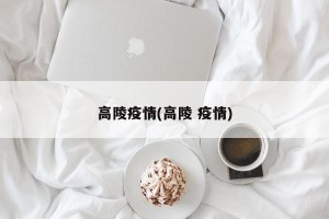 高陵疫情(高陵 疫情)