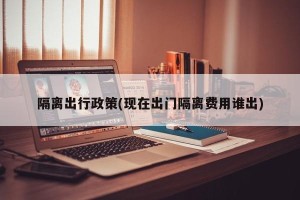 隔离出行政策(现在出门隔离费用谁出)