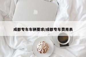 成都专车车辆要求/成都专车费用表