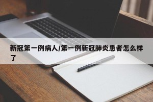 新冠第一例病人/第一例新冠肺炎患者怎么样了