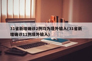 31省新增确诊2例均为境外输入(31省新增确诊11例境外输入)