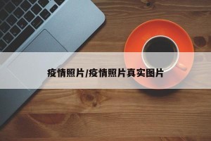 疫情照片/疫情照片真实图片
