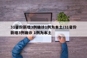 31省份新增3例确诊1例为本土/31省份新增3例确诊 1例为本土