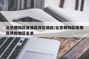 北京朝阳区疫情高风险地区/北京朝阳区疫情高风险地区名单