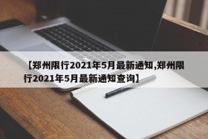 【郑州限行2021年5月最新通知,郑州限行2021年5月最新通知查询】