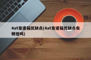 4at变速箱优缺点(4at变速箱优缺点有顿挫吗)