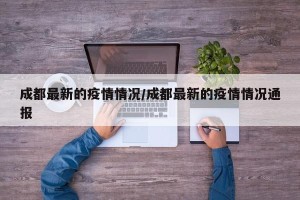 成都最新的疫情情况/成都最新的疫情情况通报
