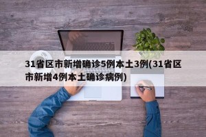31省区市新增确诊5例本土3例(31省区市新增4例本土确诊病例)