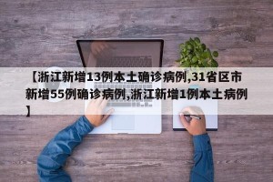 【浙江新增13例本土确诊病例,31省区市新增55例确诊病例,浙江新增1例本土病例】