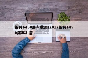 福特e450房车费用/2017福特e450房车出售