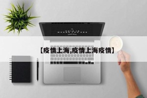 【疫情上海,疫情上海疫情】