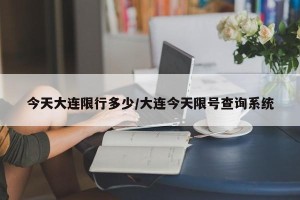 今天大连限行多少/大连今天限号查询系统