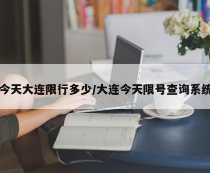 今天大连限行多少/大连今天限号查询系统