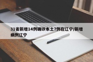 31省新增14例确诊本土7例在辽宁/新增病例辽宁