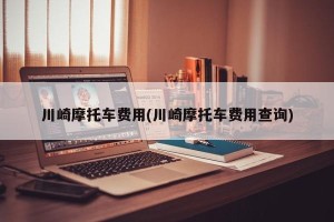 川崎摩托车费用(川崎摩托车费用查询)