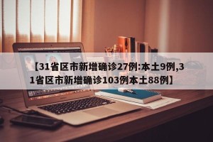 【31省区市新增确诊27例:本土9例,31省区市新增确诊103例本土88例】