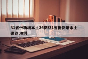 31省份新增本土36例/31省份新增本土确诊38例