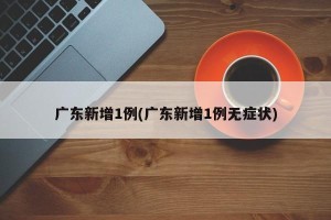 广东新增1例(广东新增1例无症状)