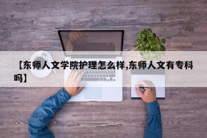 【东师人文学院护理怎么样,东师人文有专科吗】