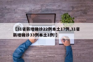 【31省新增确诊22例本土17例,31省新增确诊33例本土1例!】