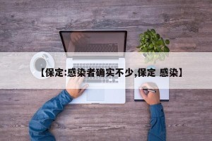 【保定:感染者确实不少,保定 感染】