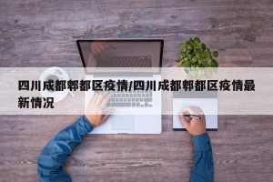 四川成都郫都区疫情/四川成都郫都区疫情最新情况