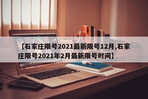 【石家庄限号2021最新限号12月,石家庄限号2021年2月最新限号时间】
