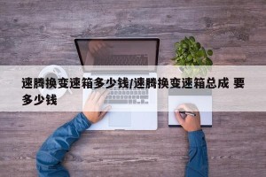 速腾换变速箱多少钱/速腾换变速箱总成 要多少钱
