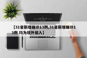 【31省新增确诊13例,31省新增确诊13例 均为境外输入】