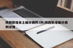 陕西新增本土确诊病例3例/陕西新增确诊病例详情