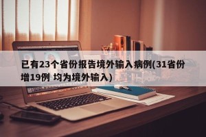 已有23个省份报告境外输入病例(31省份增19例 均为境外输入)