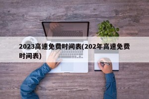 2023高速免费时间表(202年高速免费时间表)