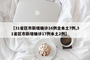 【31省区市新增确诊16例含本土7例,31省区市新增确诊17例本土2例】