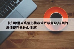 【杭州:近来疫情形势非常严峻复杂,杭州的疫情现在是什么情况】