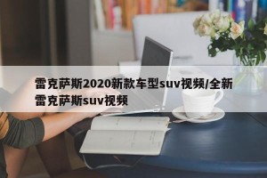 雷克萨斯2020新款车型suv视频/全新雷克萨斯suv视频