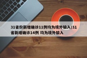 31省份新增确诊11例均为境外输入/31省新增确诊14例 均为境外输入