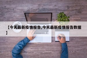 【今天最新疫情报告,今天最新疫情报告数据】