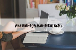 吉林网疫情(吉林疫情实时动态)