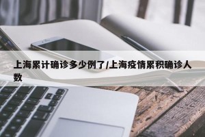 上海累计确诊多少例了/上海疫情累积确诊人数