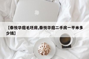 【泰悦华庭毛坯房,泰悦华庭二手房一平米多少钱】
